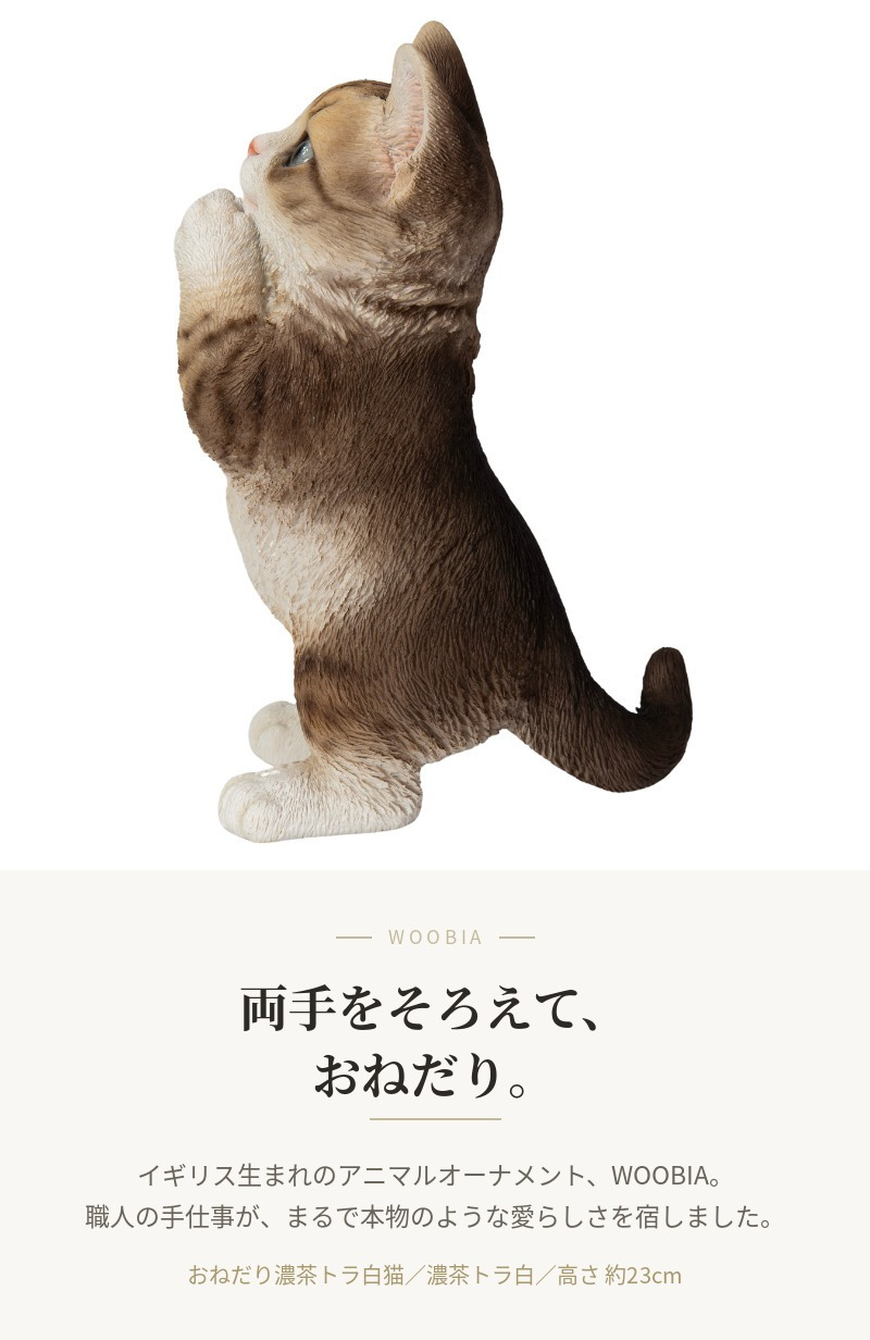 置物 猫 おねだり濃茶トラ白猫 高さ23cm woobia ウービア リアル かわいい おしゃれ 玄関 インテリア オブジェ ガーデン 茶トラ おねだり ねこ ネコ 動物 アニマル 癒し 棚 北欧 プレゼント ギフト 新築祝い 猫好き