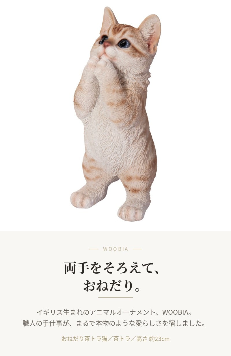 置物 猫 おねだり茶トラ猫 高さ23cm woobia ウービア リアル かわいい おしゃれ 玄関 インテリア オブジェ ガーデン 茶トラ おねだり ねこ ネコ 動物 アニマル 癒し 棚 北欧 プレゼント ギフト 新築祝い 猫好き