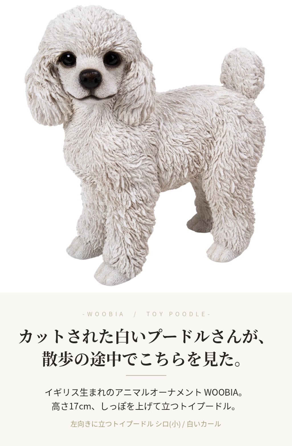 置物 woobia ウービア 犬 プードル 左向きに立つトイプードル シロ 高さ17cm 小 白い犬 リアル 本物そっくり イギリス生まれ 職人手彩色 縁起物 戌年 玄関 インテリア 新築祝い 引っ越し祝い 開店祝い 出産祝い 誕生日 お祝い ギフト プレゼント 犬好き トイプードル好き