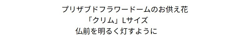 お供え　プリザーブドフラワー　【クリム】仏前を明るくともすように。美しいまま飾れて今時のお家のインテリアにも合う新しいスタイルの仏花　お供え花 花 プリザーブド お供え プリザーブドフラワー お悔み ご仏前に プリザ ブリザード お供 お水が要らない 長く飾れる花 土日発送 p お花