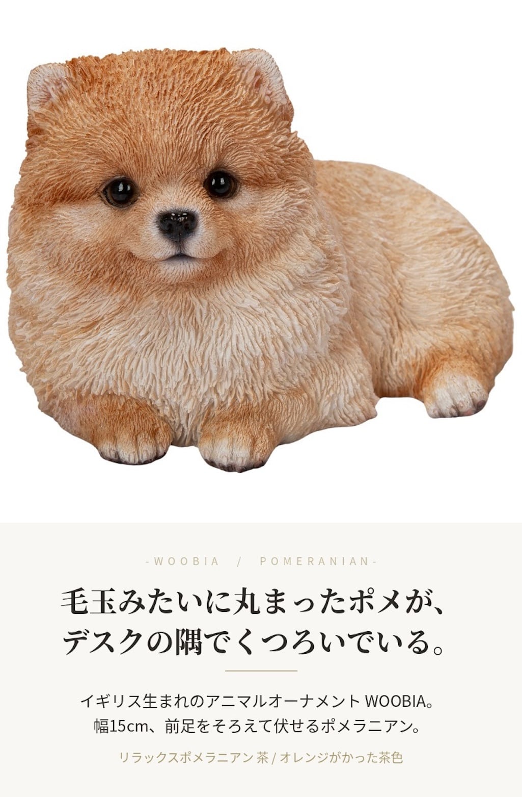 置物 woobia ウービア 犬 ポメ リラックスポメラニアン 茶 幅15cm 伏せ 小型犬 寝そべり リアル 本物そっくり イギリス生まれ 職人手彩色 縁起物 戌年 玄関 インテリア 新築祝い 引っ越し祝い 開店祝い 出産祝い 誕生日 お祝い ギフト プレゼント 犬好き ポメラニアン好き