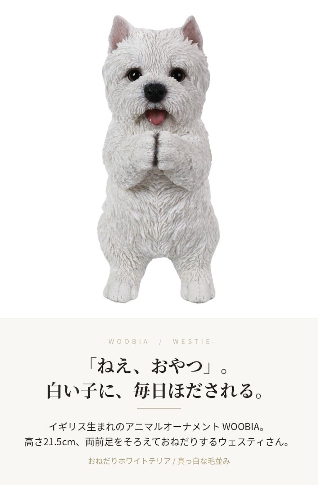 置物 woobia ウービア 犬 ウエストハイランド おねだりホワイトテリア 白 高さ21.5cm ウェスティ 白い犬 リアル 本物そっくり イギリス生まれ 職人手彩色 縁起物 戌年 玄関 インテリア 新築祝い 引っ越し祝い 開店祝い 出産祝い 誕生日 お祝い ギフト プレゼント 犬好き