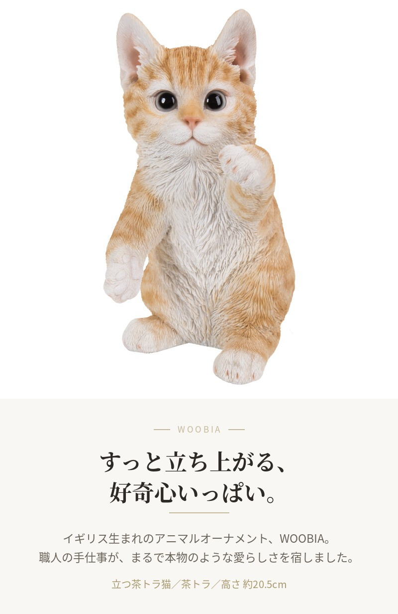 置物 猫 立つ茶トラ猫 高さ20.5cm woobia ウービア リアル かわいい おしゃれ 玄関 インテリア オブジェ ガーデン 茶トラ ねこ ネコ 動物 アニマル 癒し 棚 北欧 リビング プレゼント ギフト 新築祝い 猫好き