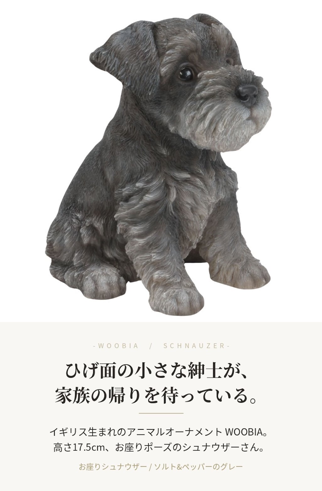 置物 woobia ウービア 犬 ミニチュアシュナウザー お座りシュナウザー グレー 高さ17.5cm ひげ リアル 本物そっくり イギリス生まれ 職人手彩色 縁起物 戌年 玄関 インテリア 新築祝い 引っ越し祝い 開店祝い 出産祝い 誕生日 お祝い ギフト プレゼント 犬好き シュナウザー好き