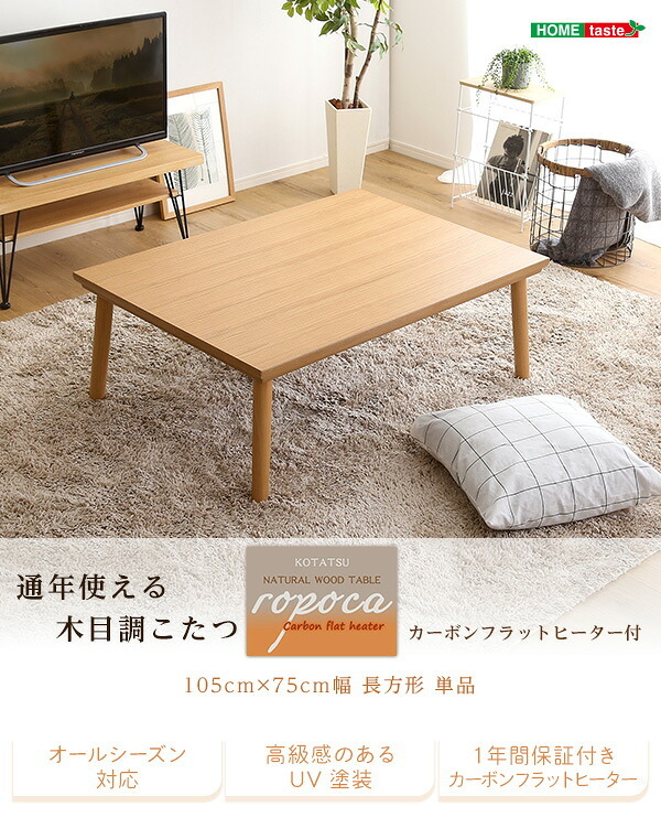 テーブル 通年使える 木目調こたつ カーボンフラットヒーター付 105cm×75cm幅 長方形 単品 ropoca-ロポカ- こたつ コタツ 105 省スペース 一人 フラット ヒーター かわいい おしゃれ 家具 北欧 コンパクト 小 中 天然木 脚 新生活