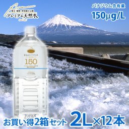 富士山のバナジウム水 150 プラス 2L × 12本 バナジウム含有量150μg/L 極上プレミアム天然水 ミネラルウォーター ペットボトル 防災グッズ 災害対策 地震対策 非常時対策 非常用 国内天然水 高級 日本製 ウイルス対策 災害用 断水対策 備蓄用
