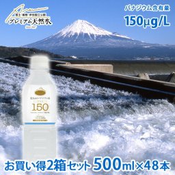 富士山のバナジウム水 150 プラス 500ml × 48本 ミネラルウォーター バナジウム含有量150μg/L 極上プレミアム天然水 ペットボトル 防災グッズ 災害対策 地震対策 非常時対策 非常用 国内天然水 高級 日本製 ウイルス対策 災害用 断水対策 備蓄用